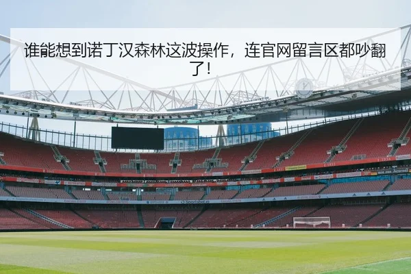谁能想到诺丁汉森林这波操作，连官网留言区都吵翻了！ - kaiyun