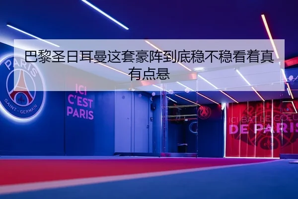 巴黎圣日耳曼这套豪阵到底稳不稳看着真有点悬