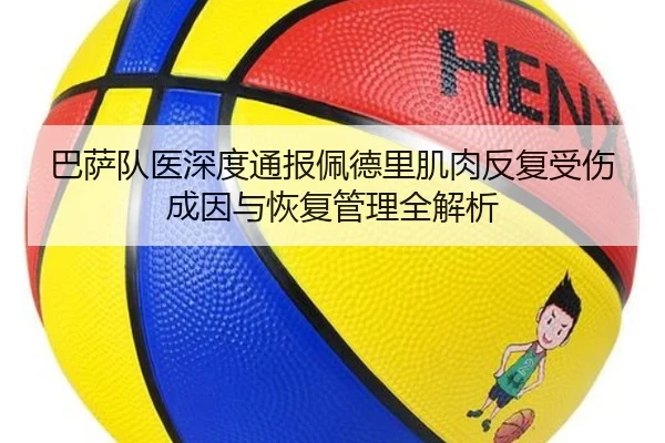 巴萨队医深度通报佩德里肌肉反复受伤成因与恢复管理全解析