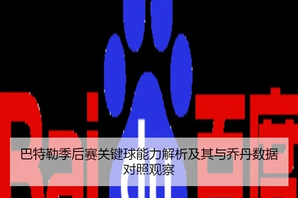 巴特勒季后赛关键球能力解析及其与乔丹数据对照观察 - kaiyun