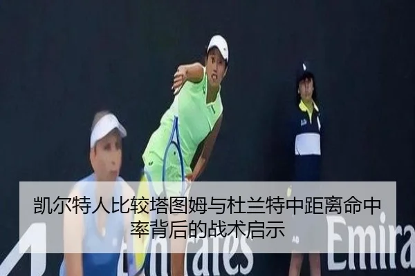 凯尔特人比较塔图姆与杜兰特中距离命中率背后的战术启示 | kaiyun