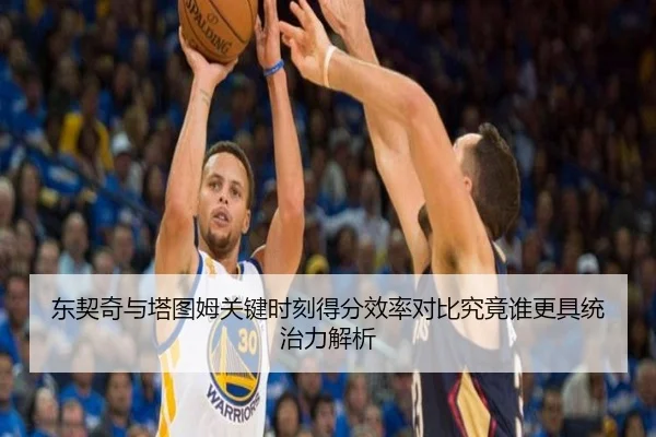东契奇与塔图姆关键时刻得分效率对比究竟谁更具统治力解析 - kaiyun