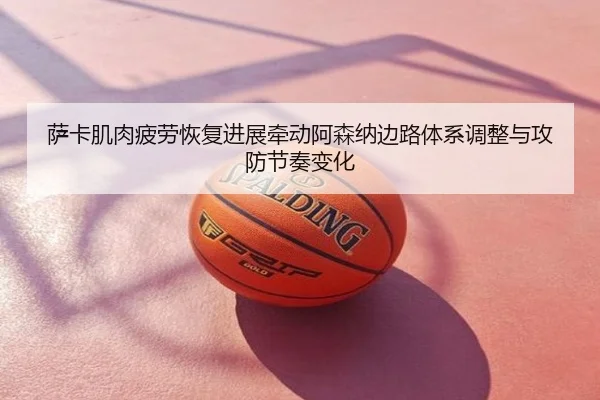萨卡肌肉疲劳恢复进展牵动阿森纳边路体系调整与攻防节奏变化